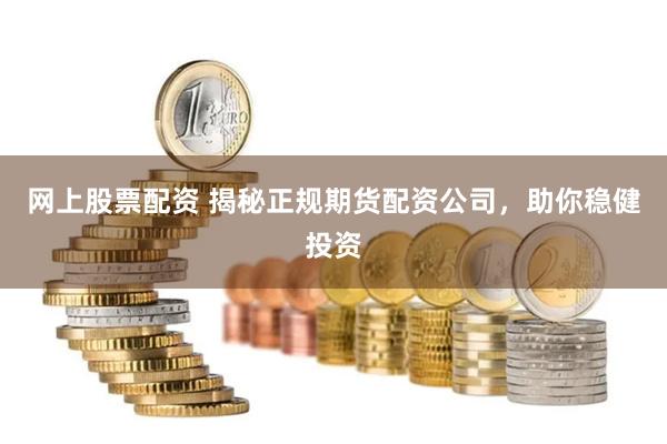 网上股票配资 揭秘正规期货配资公司，助你稳健投资