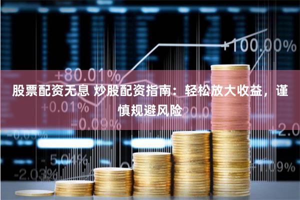 股票配资无息 炒股配资指南：轻松放大收益，谨慎规避风险