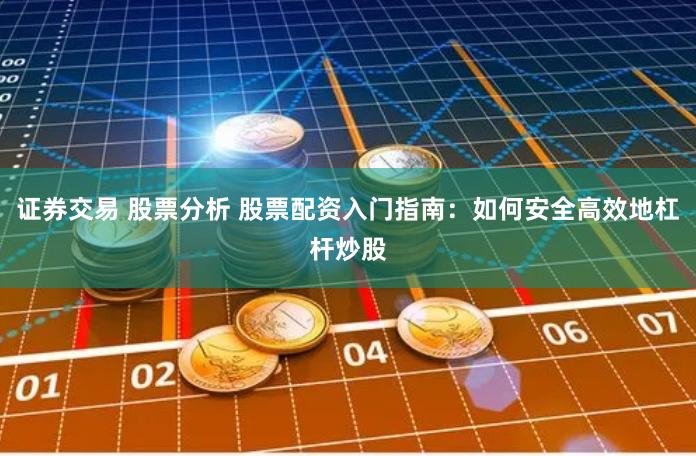 证券交易 股票分析 股票配资入门指南：如何安全高效地杠杆炒股